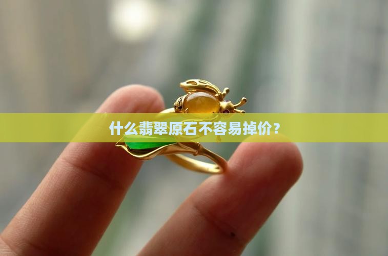 什么翡翠不掉价的原石好一点
