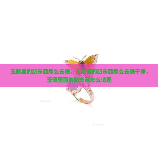 玉佩里的脏东西怎么去除
