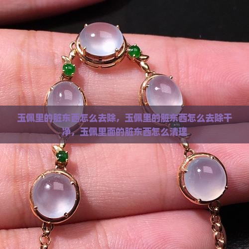 玉佩里的脏东西怎么去除