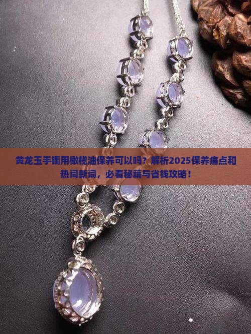 黄龙玉手镯用橄榄油保养可以吗