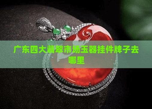 翡翠做挂件牌子去广东哪里