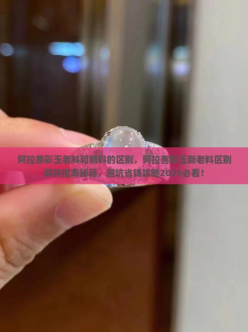 阿拉善彩玉老料和新料的区别