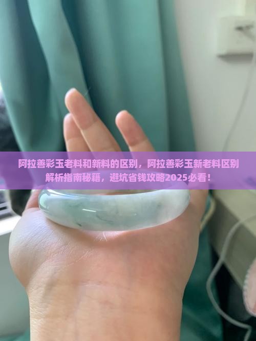 阿拉善彩玉老料和新料的区别
