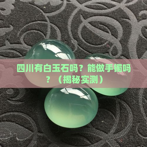 四川有白玉石吗可以做手镯吗