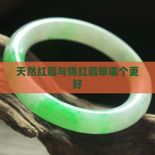 天然红翡和烧红的翡翠原石哪个好