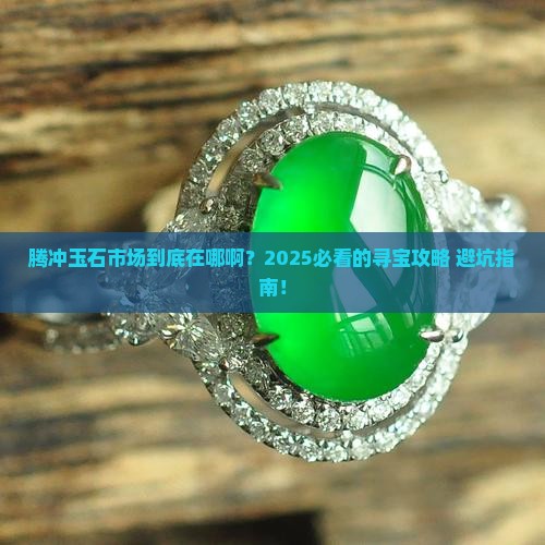 腾冲玉石市场在哪里啊 腾冲玉石市场在哪里啊