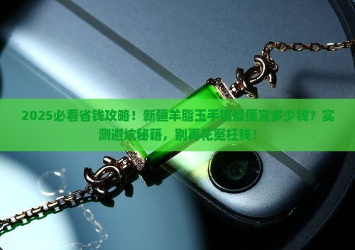 新疆羊脂玉手镯最便宜的多少
