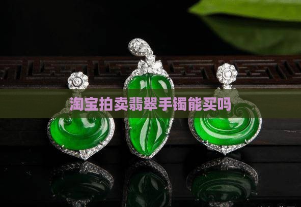 淘宝竞拍翡翠手镯能买吗