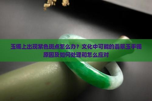 玉镯上出现紫色斑点怎么办 玉镯上出现紫色斑点怎么办
