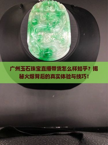 广州玉石珠宝直播带货怎么样知乎