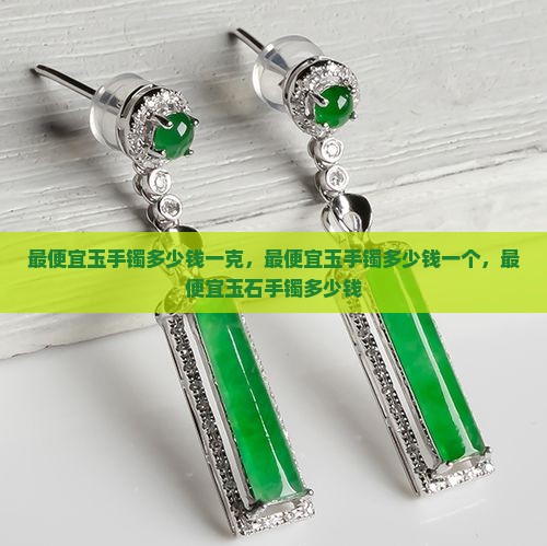 最便宜玉手镯多少钱一克