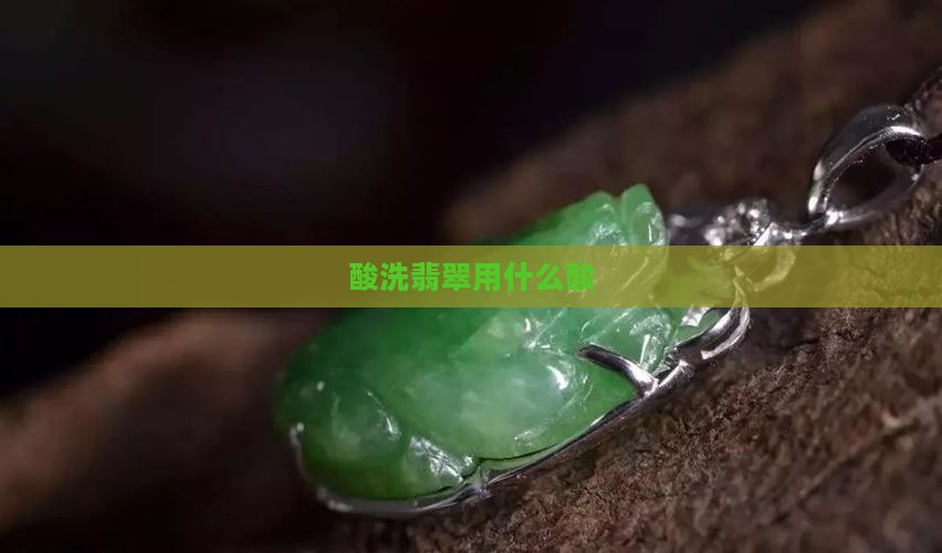 酸洗翡翠用什么酸