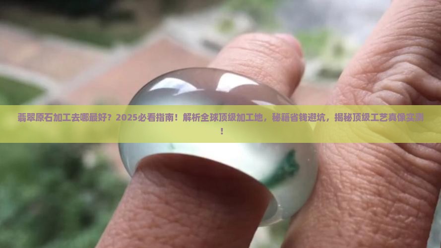 翡翠原石去哪里加工比较好看