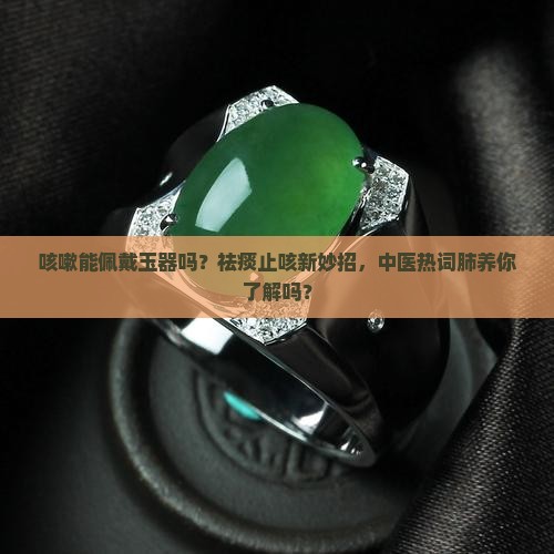 咳嗽能佩戴玉器吗