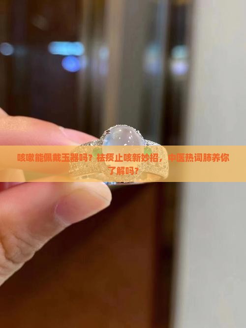 咳嗽能佩戴玉器吗