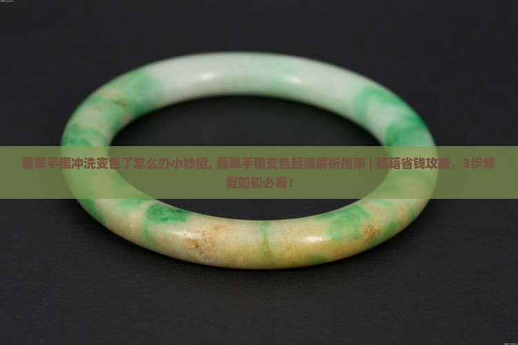 翡翠手镯冲洗变色了怎么办小妙招