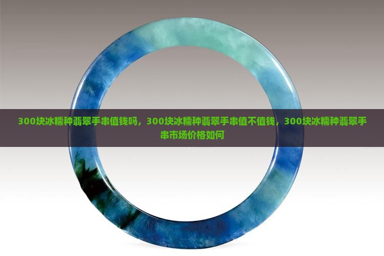 300块冰糯种翡翠手串值钱吗