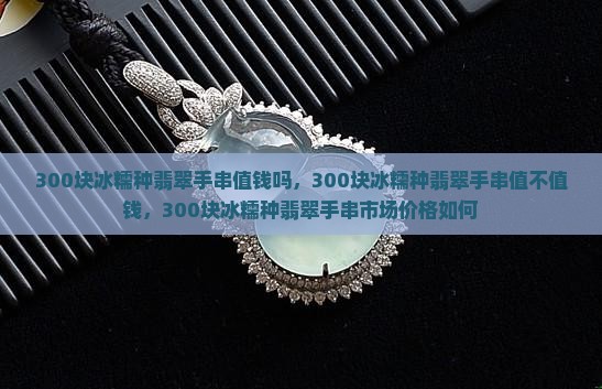 300块冰糯种翡翠手串值钱吗