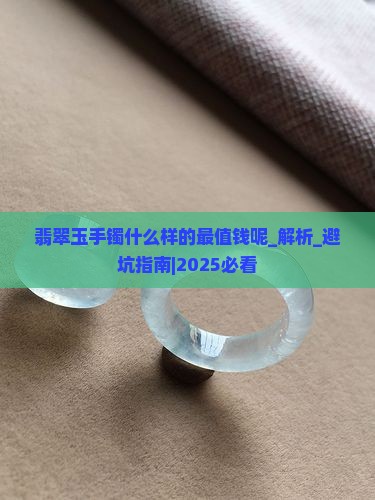 翡翠玉手镯什么样的最值钱呢