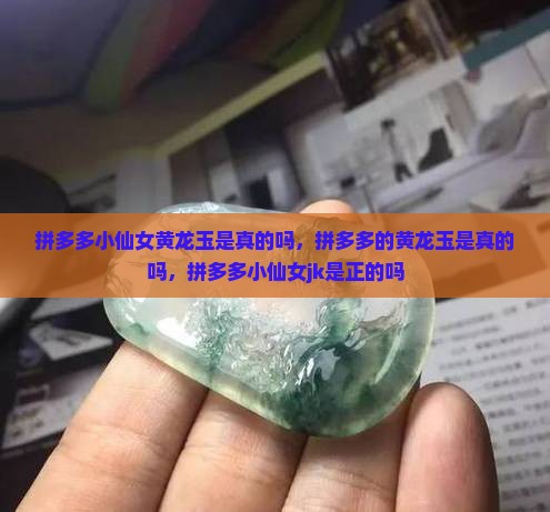拼多多小仙女黄龙玉是真的吗