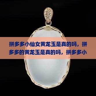 拼多多小仙女黄龙玉是真的吗