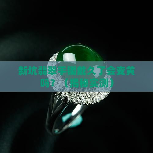 新坑翡翠手镯戴久了会变黄吗