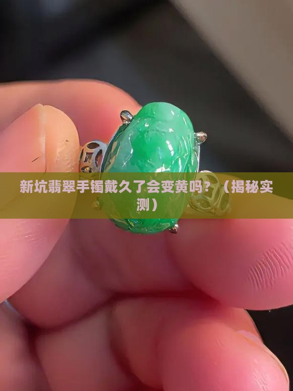 新坑翡翠手镯戴久了会变黄吗
