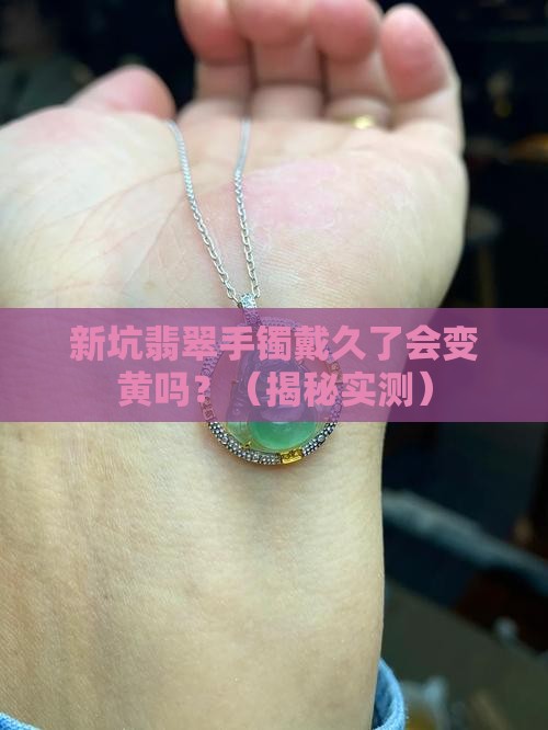 新坑翡翠手镯戴久了会变黄吗