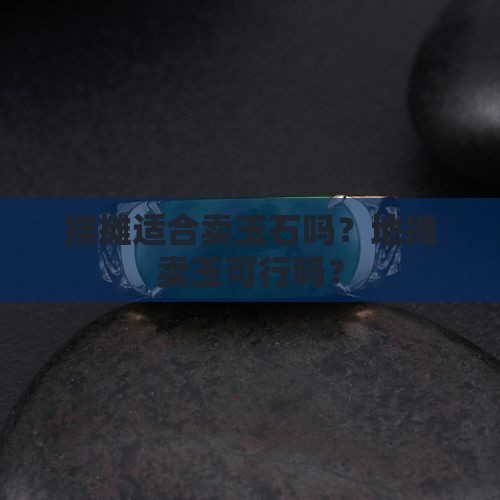 摆摊适合卖玉石吗