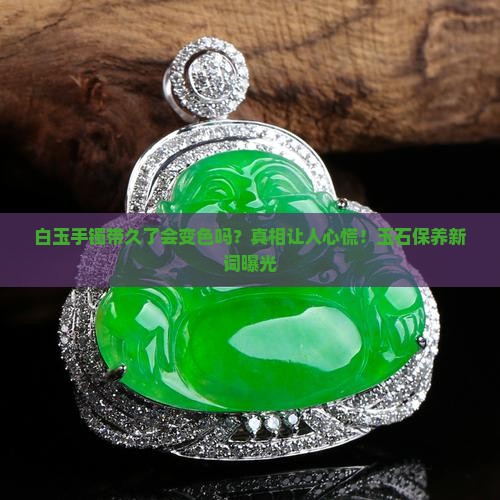 白玉手镯带久了会变色吗