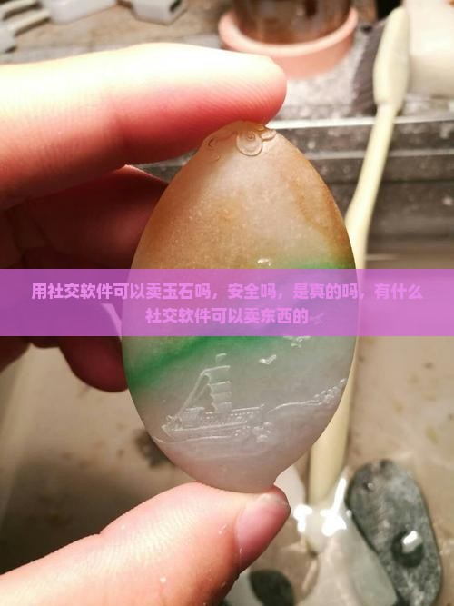用社交软件可以卖玉石吗