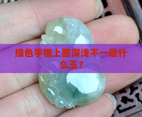 绿色手镯上面深浅不一是什么玉