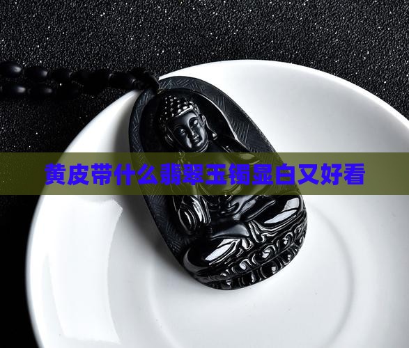 黄白皮带什么玉显白又好看