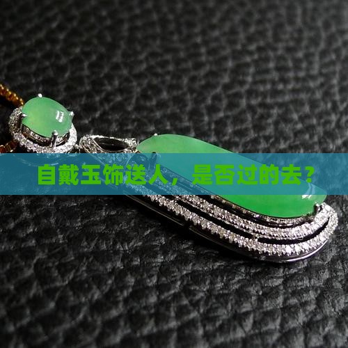 自戴玉饰送人好吗