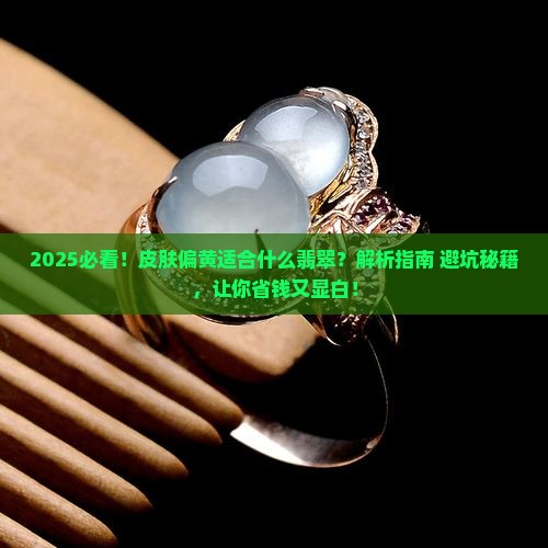 皮肤偏黄适合什么翡翠