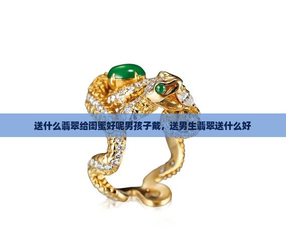 送什么翡翠给闺蜜好呢男孩子