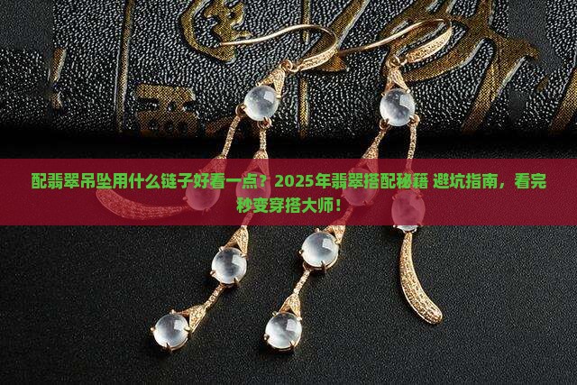 配翡翠吊坠用什么链子好看一点 配翡翠吊坠用什么链子好看一点
