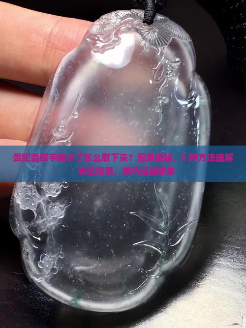 贵妃翡翠手镯小了怎么取下来