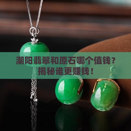潮阳翡翠和原石哪个值钱