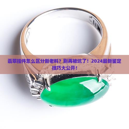 翡翠挂件怎么区分新老料