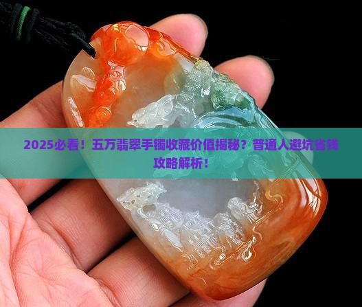 五万的翡翠手镯有收藏价值吗 五万的翡翠手镯有收藏价值吗