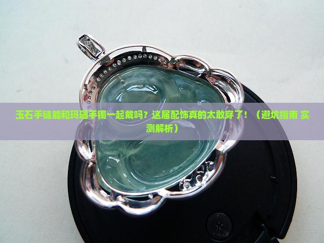 玉石手链可以和玛瑙手镯一起戴吗