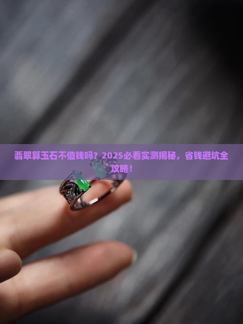翡翠算玉石不值钱吗 翡翠算玉石不值钱吗