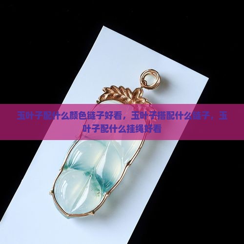 玉叶子配什么颜色链子好看