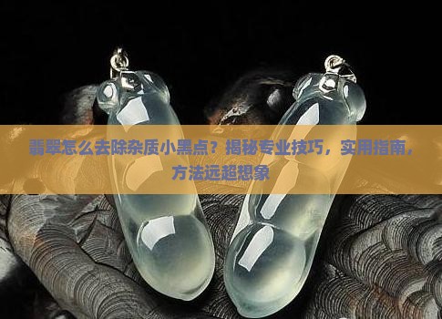怎么去除翡翠中的杂质小黑点
