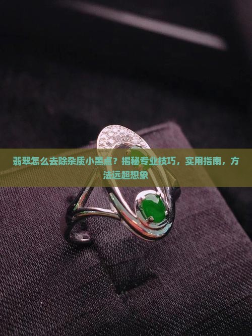 怎么去除翡翠中的杂质小黑点