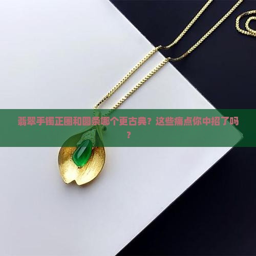 翡翠手镯正圈和圆条哪个古典