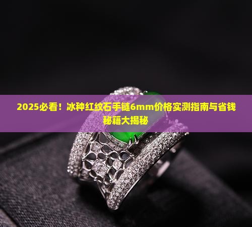 冰种红纹石手链6mm大概要多少钱
