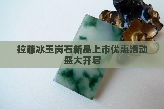 拉菲冰玉岗石新品上市优惠活动盛大开启