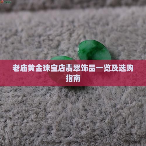 老庙黄金珠宝店翡翠饰品一览及选购指南